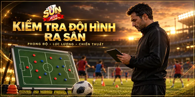 Kiểm tra đội hình, phong độ và chiến thuật trước trận đấu.
